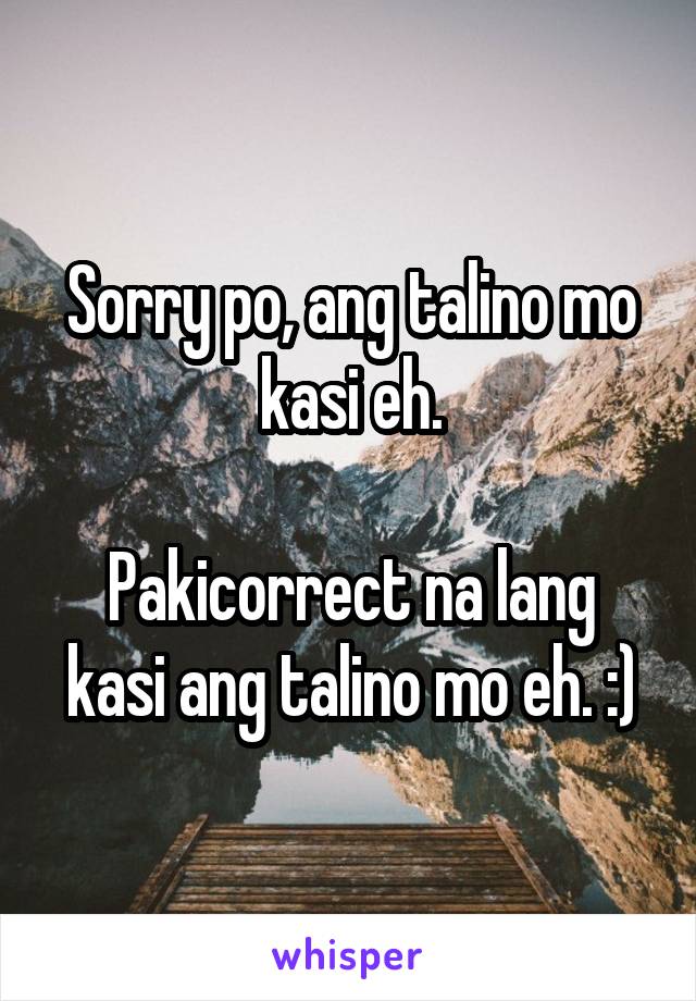 Sorry po, ang talino mo kasi eh.

Pakicorrect na lang kasi ang talino mo eh. :)