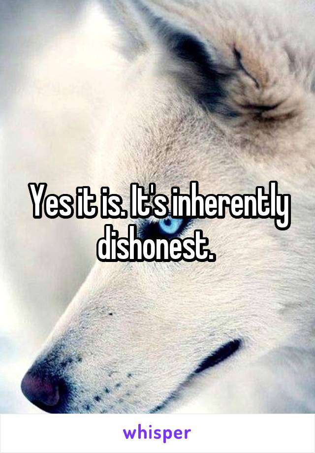 Yes it is. It's inherently dishonest. 
