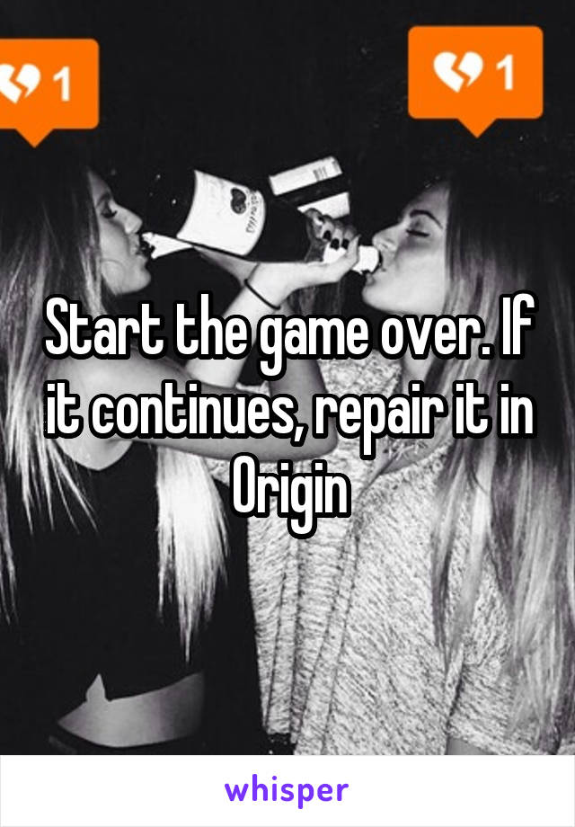 Start the game over. If it continues, repair it in Origin