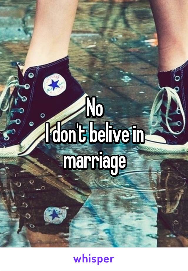 No
I don't belive in marriage
