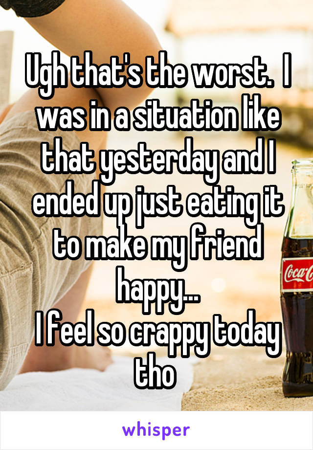 Ugh that's the worst.  I was in a situation like that yesterday and I ended up just eating it to make my friend happy...
I feel so crappy today tho 