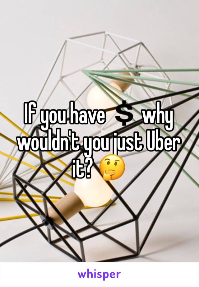 If you have 💲 why wouldn't you just Uber it? 🤔