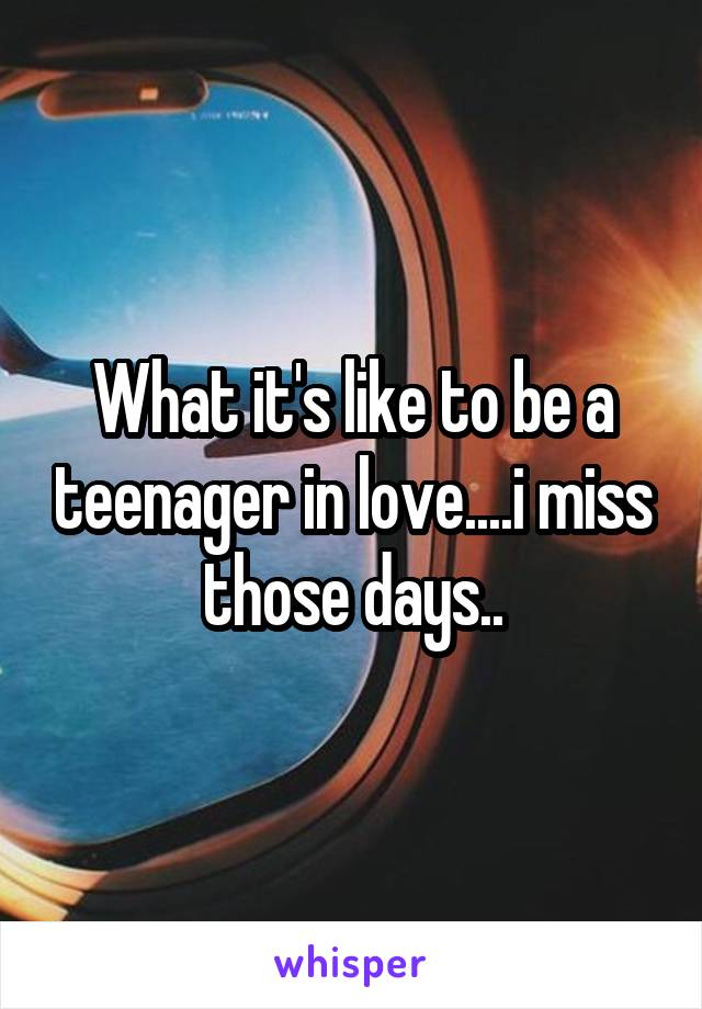 What it's like to be a teenager in love....i miss those days..