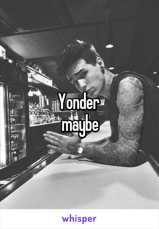 Yonder 
maybe