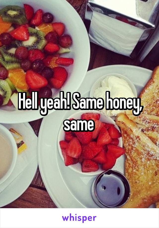 Hell yeah! Same honey, same 