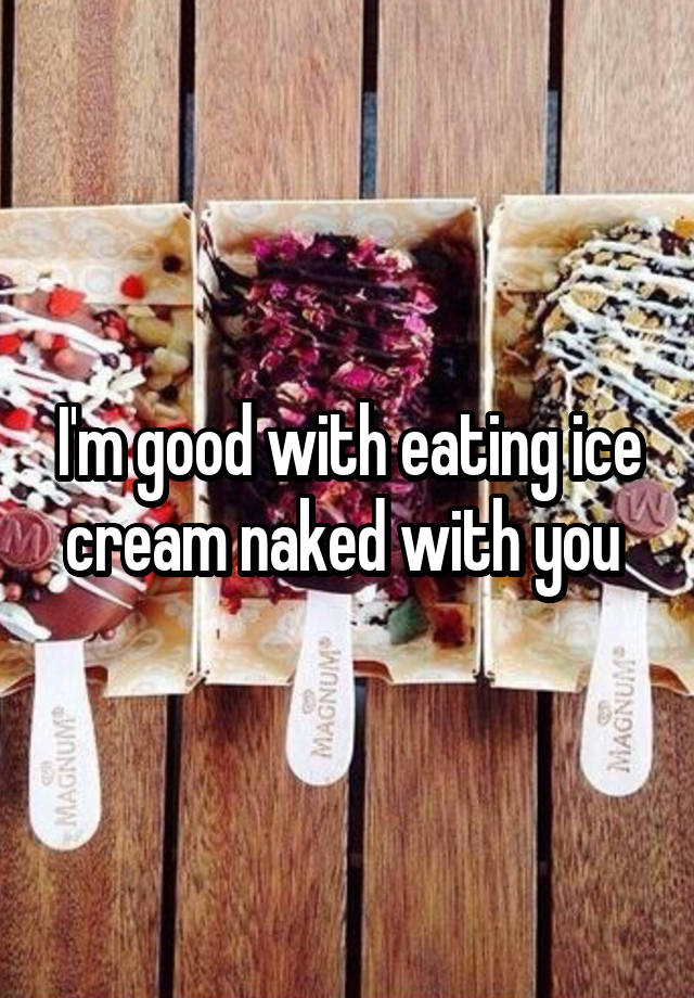 Im Good With Eating Ice Cream Naked With You 