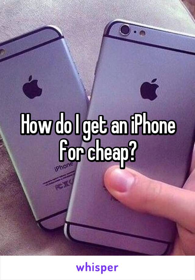 How do I get an iPhone for cheap?