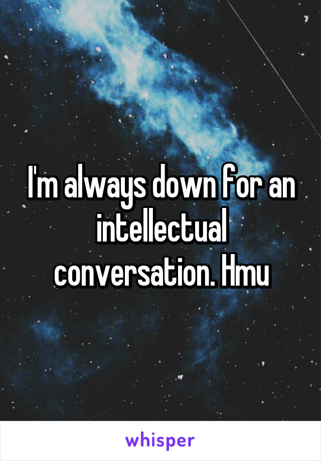 I'm always down for an intellectual conversation. Hmu