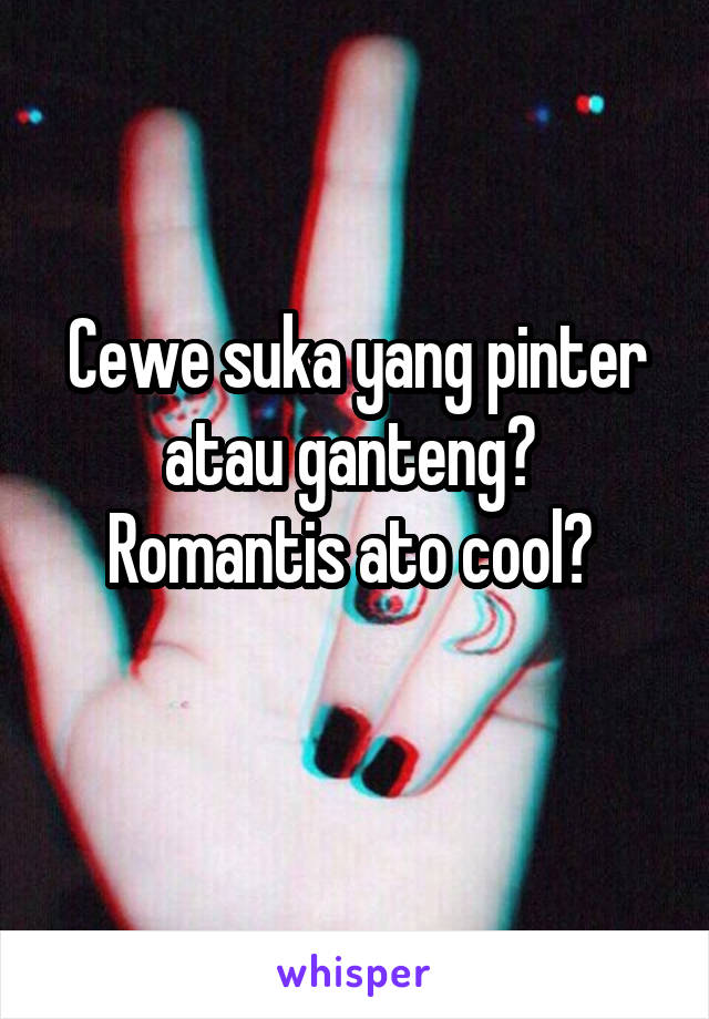 Cewe suka yang pinter atau ganteng? 
Romantis ato cool? 
