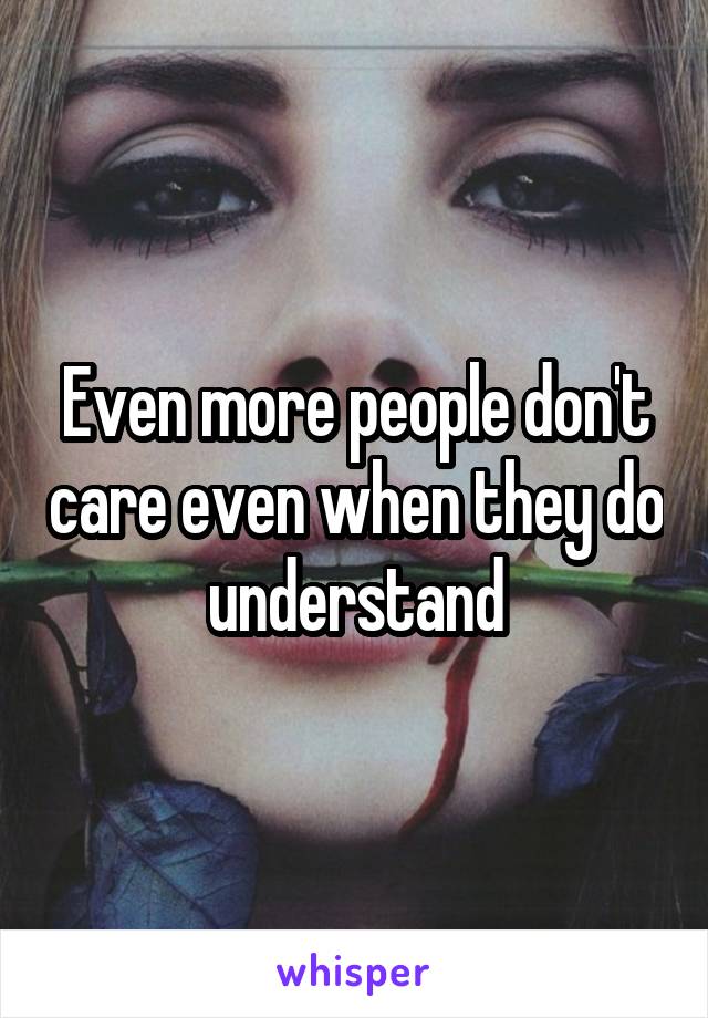 Even more people don't care even when they do understand