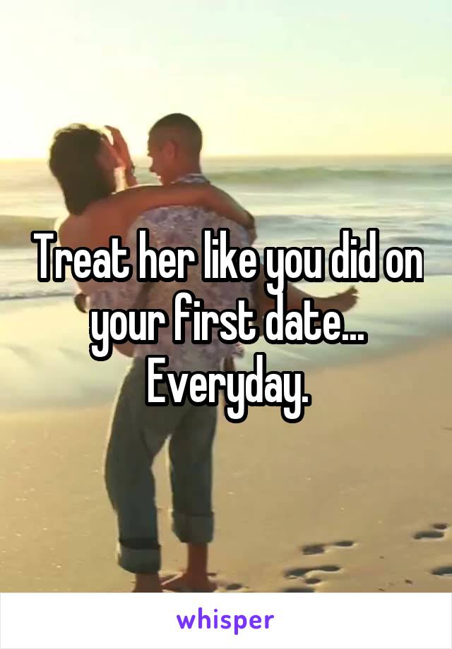 Treat her like you did on your first date... Everyday.