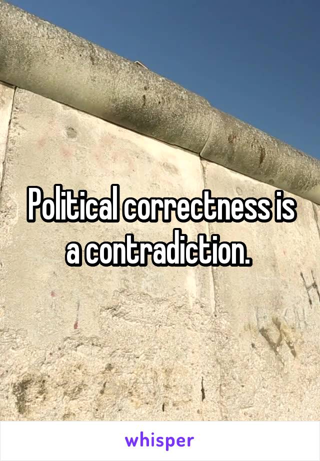 Political correctness is a contradiction. 
