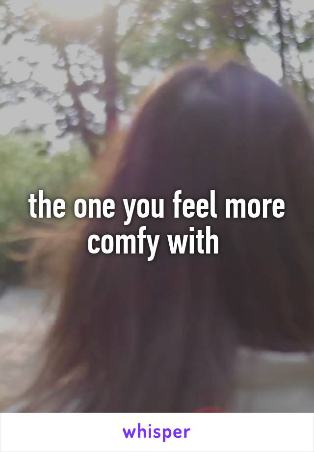 the one you feel more comfy with 