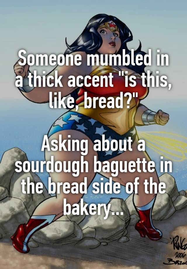 someone-mumbled-in-a-thick-accent-is-this-like-bread-asking-about