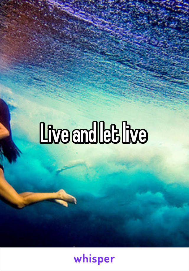 Live and let live 