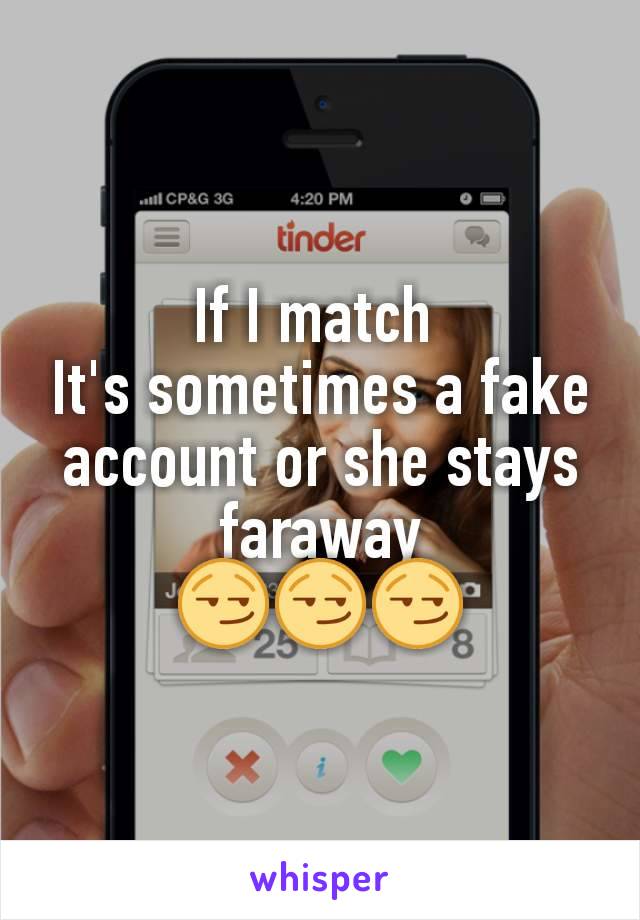 If I match 
It's sometimes a fake account or she stays faraway
😏😏😏