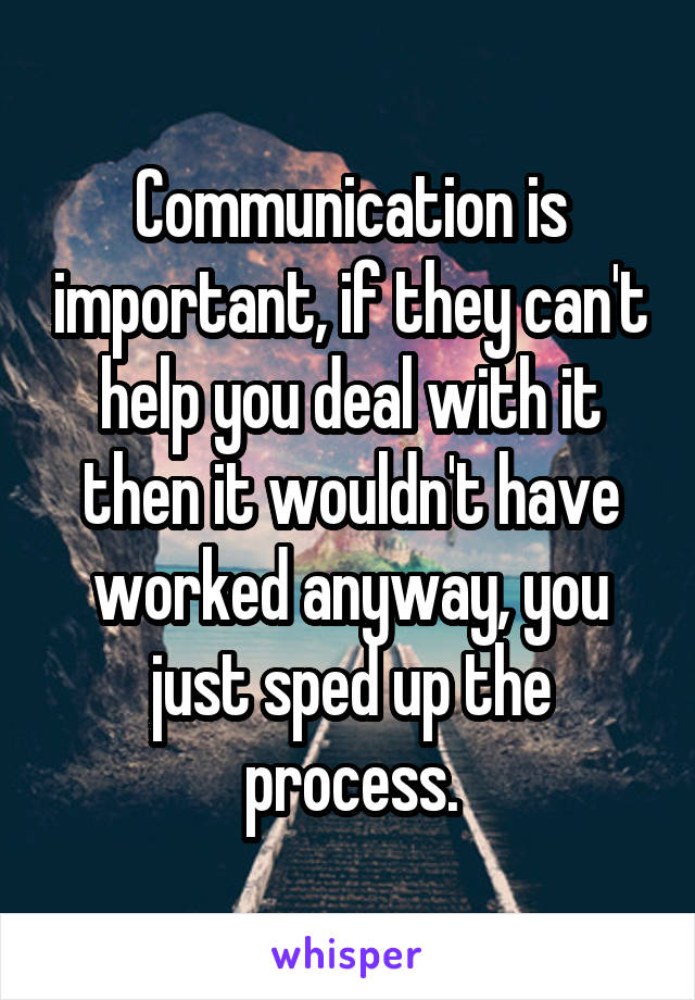 Communication is important, if they can't help you deal with it then it wouldn't have worked anyway, you just sped up the process.
