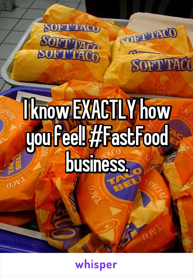 I know EXACTLY how you feel! #FastFood business.
