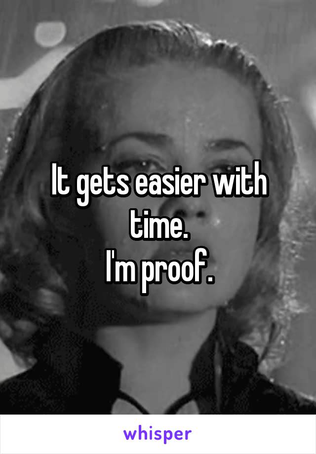 It gets easier with time.
I'm proof.