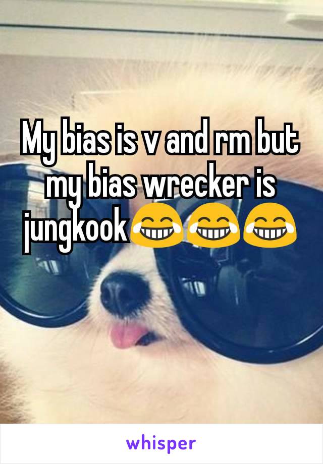 My bias is v and rm but my bias wrecker is jungkook😂😂😂