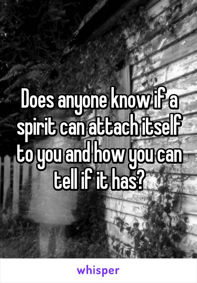 Does anyone know if a spirit can attach itself to you and how you can tell if it has?