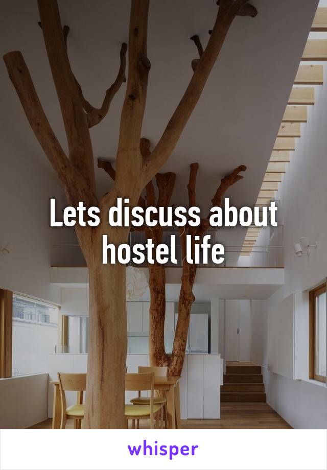 Lets discuss about hostel life