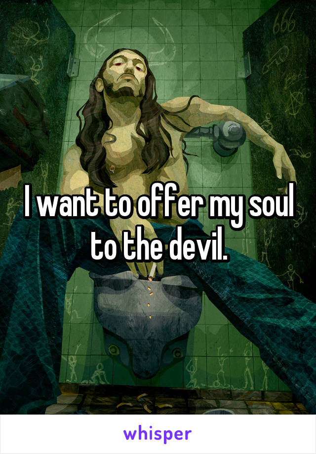 I want to offer my soul to the devil.