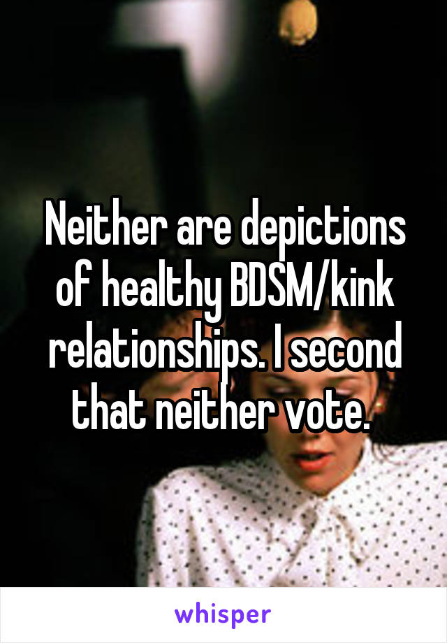 Neither are depictions of healthy BDSM/kink relationships. I second that neither vote. 