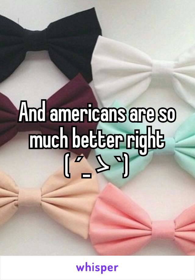 And americans are so much better right ( ´_ゝ`)