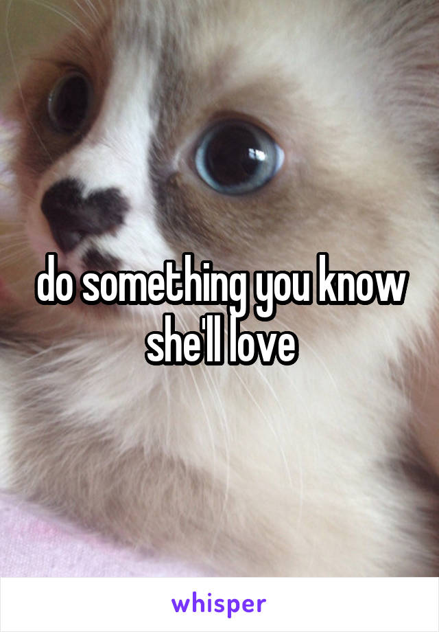 do something you know she'll love