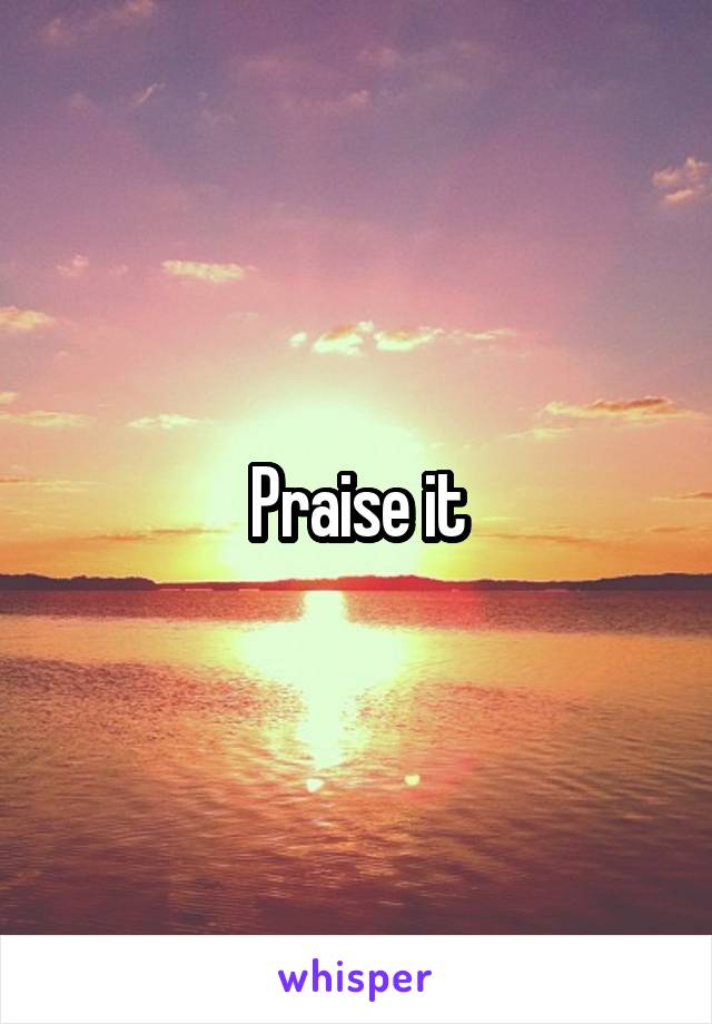 Praise it
