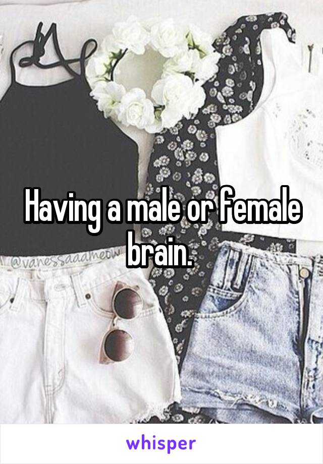 Having a male or female brain. 