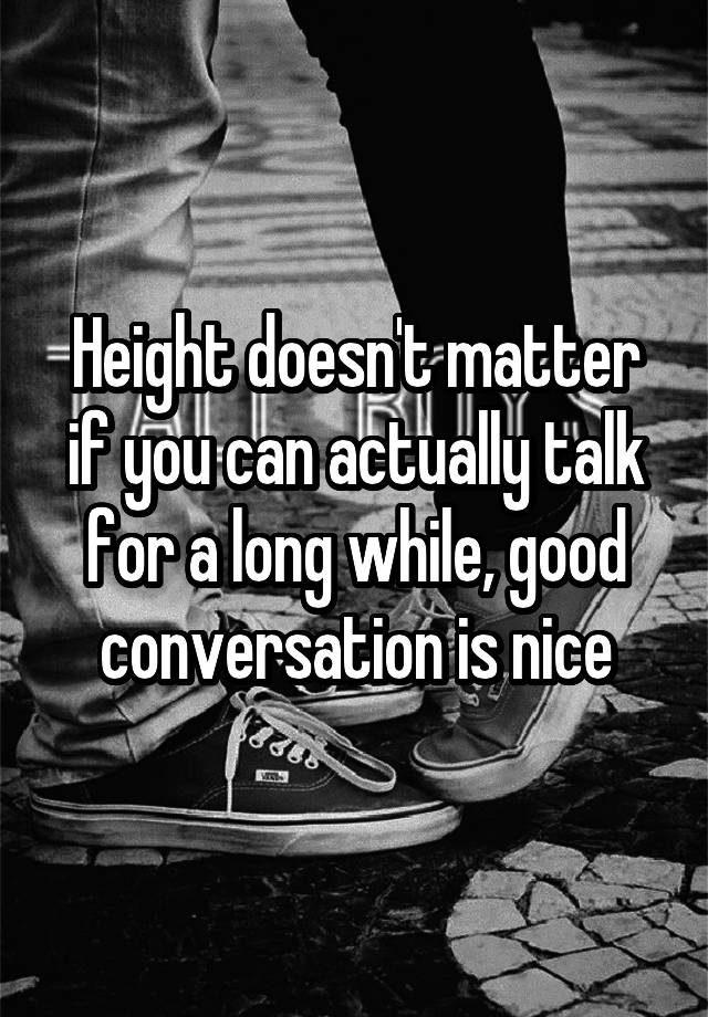 height-doesn-t-matter-if-you-can-actually-talk-for-a-long-while-good