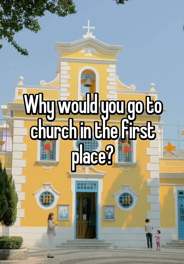 why-would-you-go-to-church-in-the-first-place