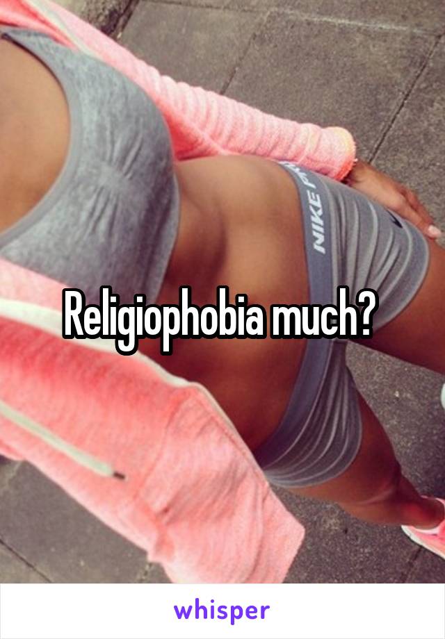 Religiophobia much? 