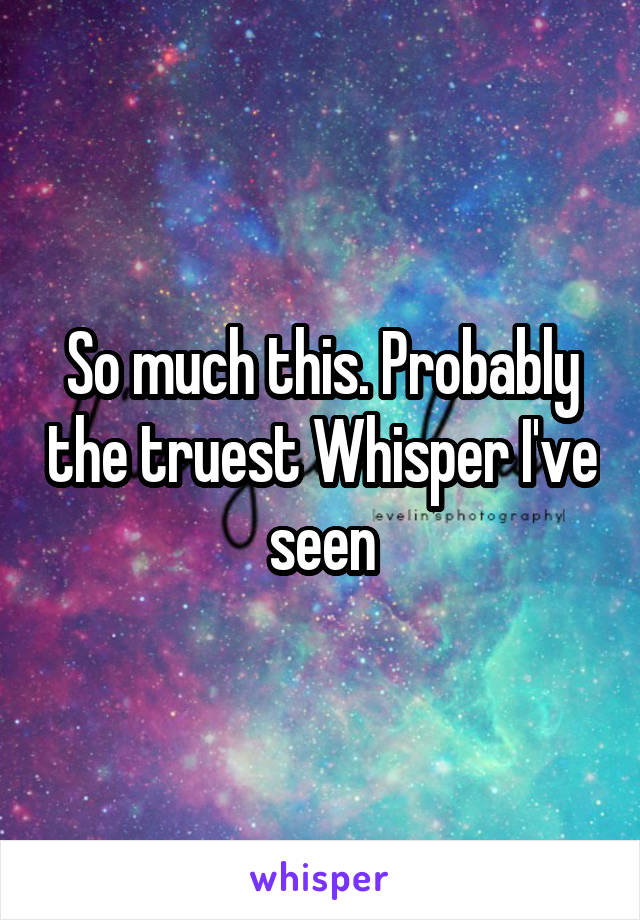 So much this. Probably the truest Whisper I've seen