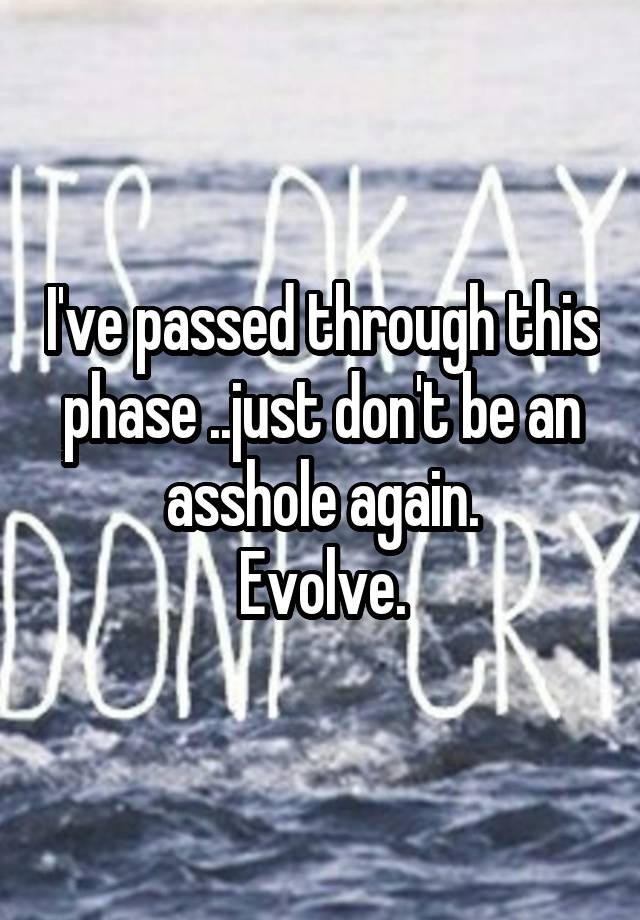 Ive Passed Through This Phase Just Dont Be An Asshole Again Evolve 2475
