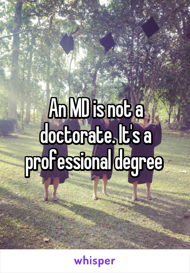 An MD is not a doctorate. It's a professional degree 