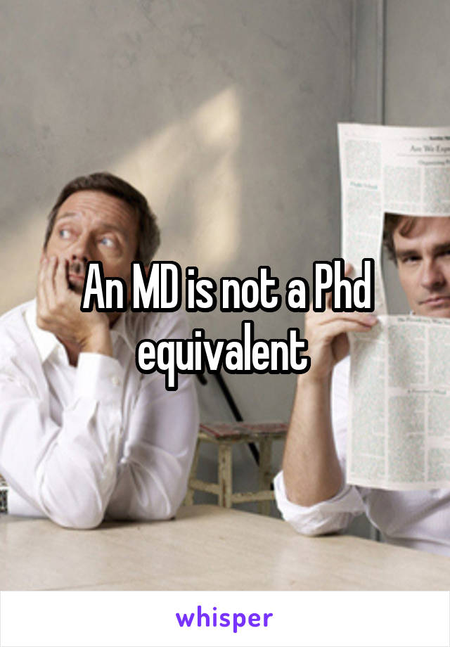 An MD is not a Phd equivalent 
