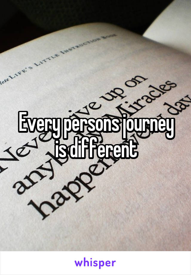 Every persons journey is different