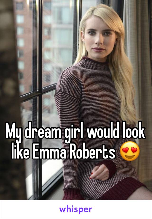 My dream girl would look like Emma Roberts 😍
