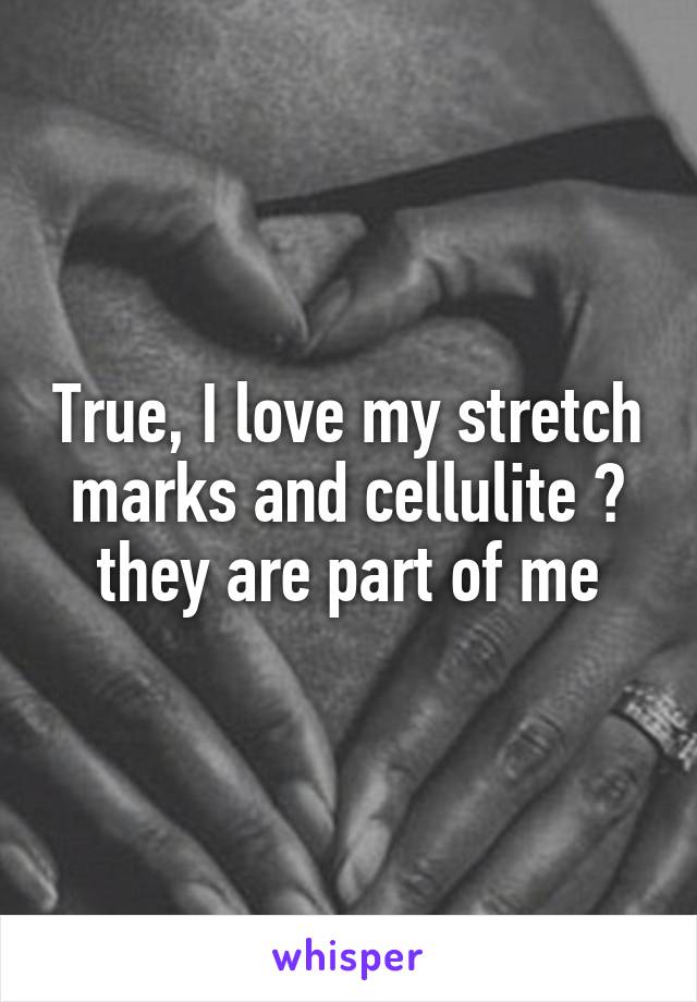 True, I love my stretch marks and cellulite 💕 they are part of me