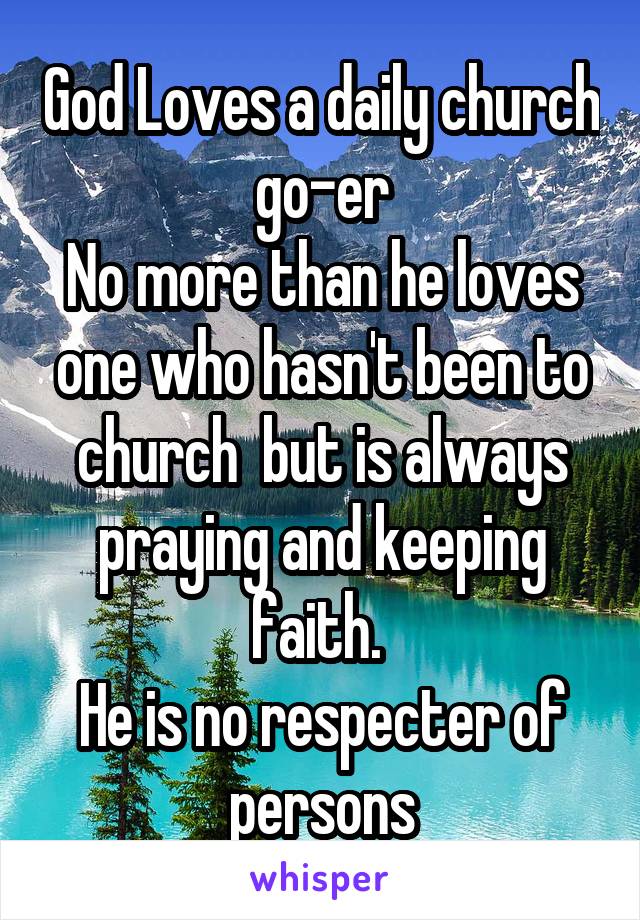 God Loves a daily church go-er
No more than he loves one who hasn't been to church  but is always praying and keeping faith. 
He is no respecter of persons