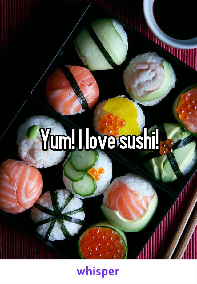 Yum! I love sushi!