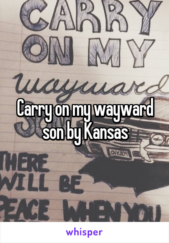 Carry on my wayward son by Kansas