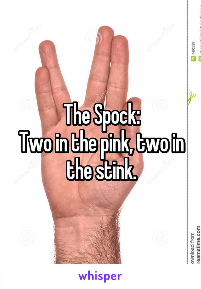 The Spock:
Two in the pink, two in the stink.