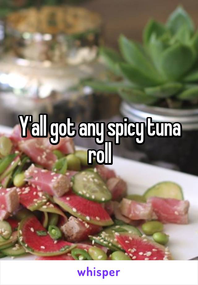Y'all got any spicy tuna roll