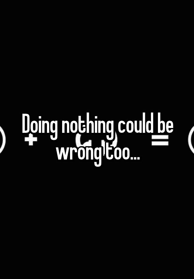 doing-nothing-could-be-wrong-too