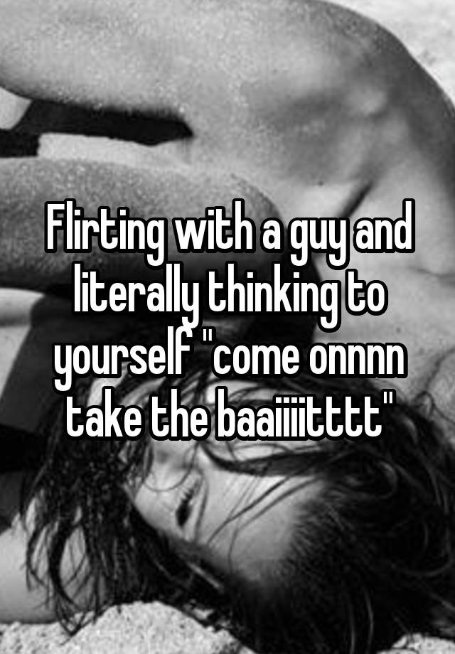 flirting-with-a-guy-and-literally-thinking-to-yourself-come-onnnn-take