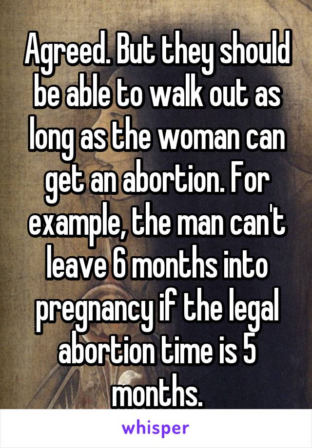 Agreed. But they should be able to walk out as long as the woman can get an abortion. For example, the man can't leave 6 months into pregnancy if the legal abortion time is 5 months.